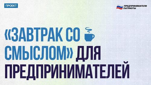 «Предприниматели Патриоты» запустили интеллектуальный проект «Завтрак со смыслом» «Предприниматели Патриоты» запустили интеллектуальный проект «Завтрак со смыслом»